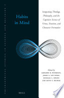 Habits in mind : integrating theology, philosophy, and the cognitive science of virtue, emotion, and character formation