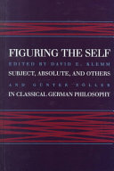 Figuring the self : subject, absolute, and others in classical German philosophy