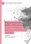 Nietzsche and the politics of reaction : essays on liberalism, socialism, and aristocratic radicalism