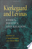 Kierkegaard and Levinas : ethics, politics, and religion