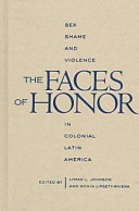 The faces of honor : sex, shame, and violence in colonial Latin America