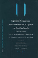 Sapiential perspectives : wisdom literature in light of the Dead Sea scrolls : proceedings of the Sixth International Symposium of the Orion Center for the Study of the Dead Sea Scrolls and Associated Literature, 20-22 May, 2001