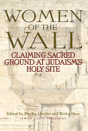 Women of the wall : claiming sacred ground at Judaism's holy site