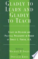 Gladly to learn and gladly to teach : essays on religion and political philosophy in honor of Ernest L. Fortin, A.A.