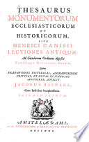 Thesaurus monumentorum ecclesiasticorum et historicorum, sive Henrici Canisii Lectiones antiquæƠ ad sæculorum ordinem digestum variisque opusculis auctæ, quibus præfationes historicas, animadversion, criticas, et notas in singvlos auctores, adjecit Jacobus Basnage, cum indicibus locupletissimis.