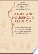 Family and household religion : toward a synthesis of Old Testament studies, archaeology, epigraphy, and cultural studies