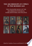 The Archbishops of Cyprus in the modern age : the changing role of the Archbishop-Ethnarch, their identities and politics