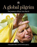 A global pilgrim : the journeys of Pope John Paul II