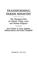 Transforming parish ministry : the changing roles of Catholic clergy, laity, and women religious