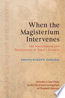 When the magisterium intervenes : the magisterium and theologians in today's church : includes a case study on the doctrinal investigation of Elizabeth Johnson