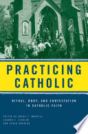 Practicing Catholic : ritual, body, and contestation in Catholic faith