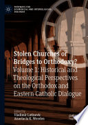 Stolen churches or bridges to orthodoxy?. Volume 1, Historical and theological perspectives on the Orthodox and Eastern-Catholic dialogue