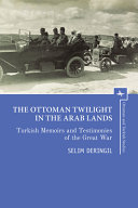 The Ottoman twilight in the Arab lands : Turkish testimonies and memories of the Great War