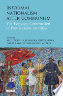 Informal nationalism after communism : the everyday construction of post-socialist identities
