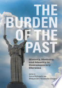 The burden of the past : history, memory, and identity in contemporary Ukraine