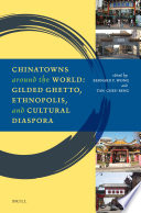 Chinatowns around the World : Gilded Ghetto, Ethnopolis, and Cultural Diaspora