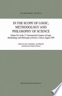 In the Scope of Logic, Methodology and Philosophy of Science Volume Two of the 11th International Congress of Logic, Methodology and Philosophy of Science, Cracow, August 1999