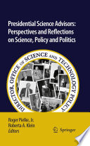 Presidential Science Advisors Perspectives and Reflections on Science, Policy and Politics