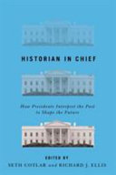 Historian in chief : how presidents interpret the past to shape the future