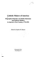 Catholic makers of America : biographical sketches of Catholic statesmen and political thinkers in America's first century, 1776-1876