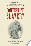 Contesting slavery : the politics of bondage and freedom in the new American nation