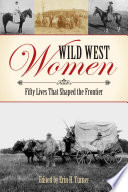 Wild west women : fifty lives that shaped the frontier