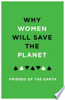 Why women will save the planet : a collection of articles for Friends of the Earth