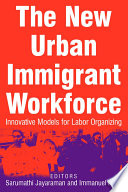 The new urban immigrant workforce : innovative models for labor organizing
