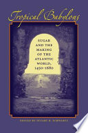 Tropical Babylons : sugar and the making of the Atlantic World, 1450-1680