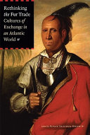 Rethinking the fur trade : cultures of exchange in an Atlantic world