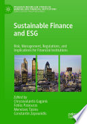 Sustainable finance and ESG : risk, management, regulations, and implications for financial institutions