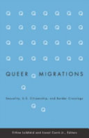 Queer migrations : sexuality, U.S. citizenship, and border crossings