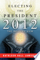 Electing the president, 2012 : the insiders' view