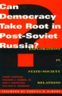 Can democracy take root in post-Soviet Russia? : explorations in state-society relations