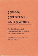 Cross, crescent, and sword : the justification and limitation of war in Western and Islamic tradition