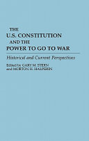 The U.S. Constitution and the power to go war : historical and current perspectives