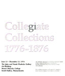 Collegiate collections, 1776-1876 : an exhibition sponsored by the Mount Holyoke Friends of Art in honor of the Nation's Bicentennial and the Centennial of the Mount Holyoke College Art collection, June 15-December 15, 1976
