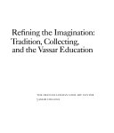 Refining the Imagination : tradition, collecting, and the Vassar Education./The Frances Lehman Loeb Art Center, Vassar College