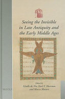 Seeing the invisible in late antiquity and the early Middle Ages : papers from "Verbal and pictorial imaging: representing and accessing experience of the invisible, 400-1000" : (Utrecht, 11-13 December 2003)