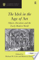 The idol in the age of art : objects, devotions and the early modern world