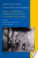 Manufacturing a past for the present : forgery and authenticity in medievalist texts and objects in nineteenth-century Europe