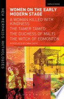 Women on the Early Modern Stage : a Woman Killed with Kindness, the Tamer Tamed, the Duchess of Malfi, the Witch of Edmonton