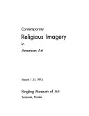 Contemporary religious imagery in American art : [Catalog of an exhibition held] March 1-31, 1974, Ringling Museum of Art, Sarasota, Fla.