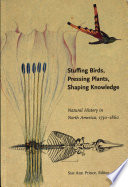 Stuffing birds, pressing plants, shaping knowledge : natural history in North America 1730-1860