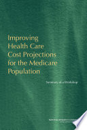 Improving health care cost projections for the Medicare population : summary of a workshop