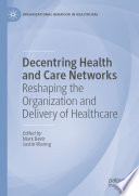 Decentring health and care networks : reshaping the organization and delivery of healthcare