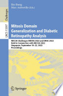 Mitosis domain generalization and diabetic retinopathy analysis : MICCAI Challenges MIDOG 2022 and DRAC 2022, held in conjunction with MICCAI 2022, Singapore, September 18-22, 2022, Proceedings