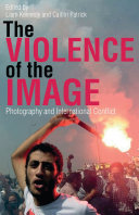 The violence of the image : photography and international conflict