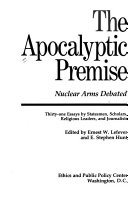 The Apocalyptic premise : nuclear arms debated : thirty-one essays by statesmen, scholars, religious leaders, and journalists
