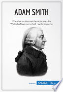 Adam Smith : Wie Der Wohlstand der Nationen die Wirtschaftswissenschaft revolutionierte.